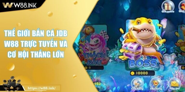 Thế Giới Bắn Cá JDB W88 Trực Tuyến Và Cơ Hội Thắng Lớn 1 Bắn cá JDB W88