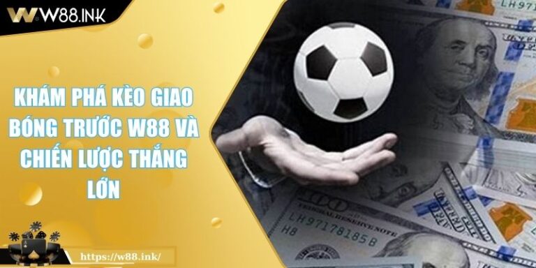 Khám Phá Kèo Giao Bóng Trước W88 Và Chiến Lược Thắng Lớn 1 Kèo giao bóng trước W88