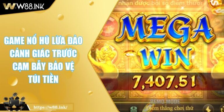 Game Nổ Hũ Lừa Đảo Cảnh Giác Trước Cạm Bẫy Bảo Vệ Túi Tiền 1 Game Nổ Hũ Lừa Đảo Cảnh Giác Trước Cạm Bẫy Bảo Vệ Túi Tiền